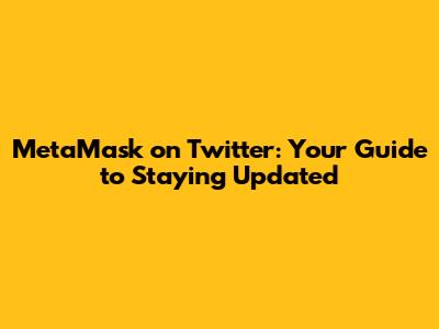 MetaMask on Twitter: Your Guide to Staying Updated