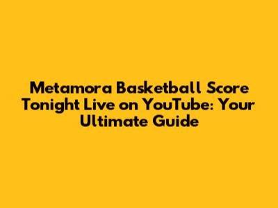 Metamora Basketball Score Tonight Live on YouTube: Your Ultimate Guide