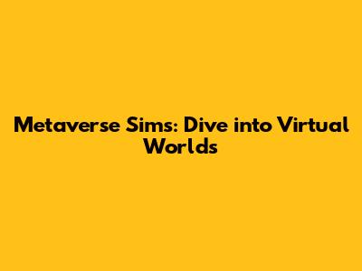 Metaverse Sims: Dive into Virtual Worlds