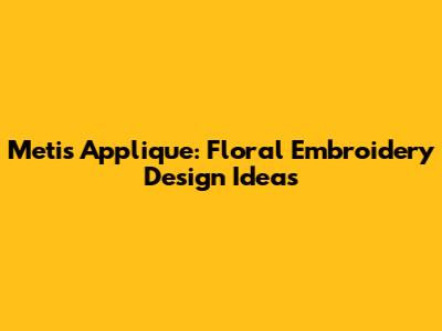 Metis Applique: Floral Embroidery Design Ideas