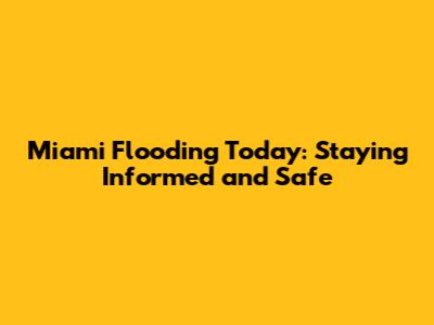 Miami Flooding Today: Staying Informed and Safe