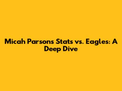 Micah Parsons' Stats vs. Eagles: A Deep Dive
