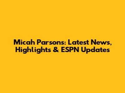 Micah Parsons: Latest News, Highlights & ESPN Updates