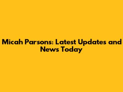 Micah Parsons: Latest Updates and News Today
