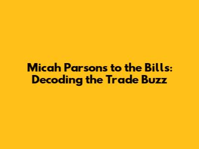 Micah Parsons to the Bills: Decoding the Trade Buzz
