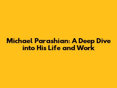 Michael Parashian: A Deep Dive into His Life and Work