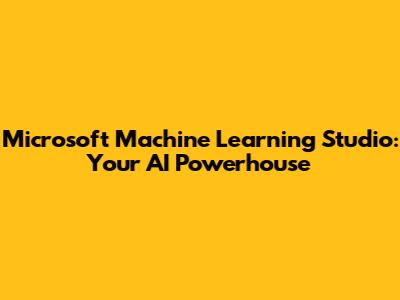 Microsoft Machine Learning Studio: Your AI Powerhouse
