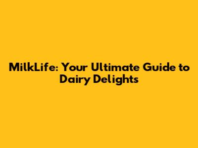 MilkLife: Your Ultimate Guide to Dairy Delights