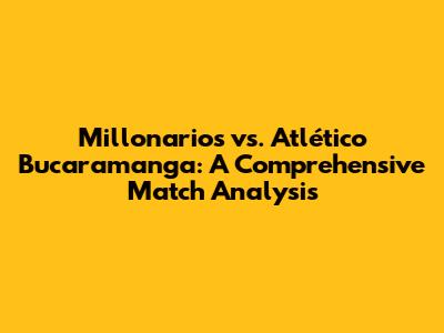 Millonarios vs. Atlético Bucaramanga: A Comprehensive Match Analysis