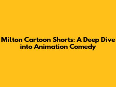 Milton Cartoon Shorts: A Deep Dive into Animation Comedy