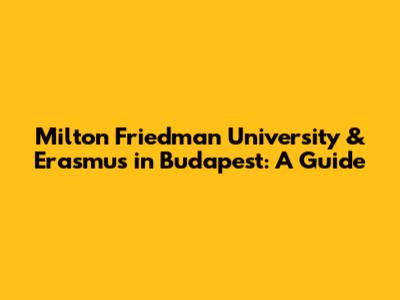 Milton Friedman University & Erasmus in Budapest: A Guide