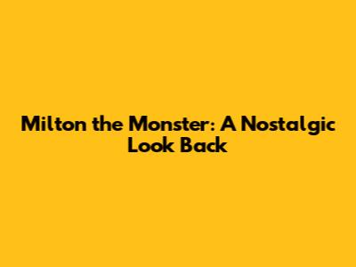 Milton the Monster: A Nostalgic Look Back