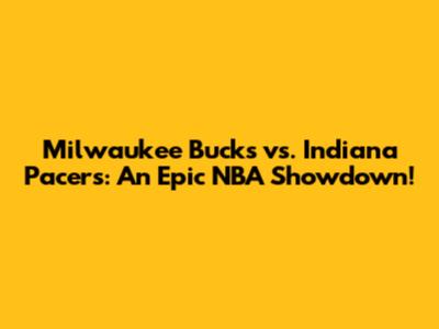 Milwaukee Bucks vs. Indiana Pacers: An Epic NBA Showdown!