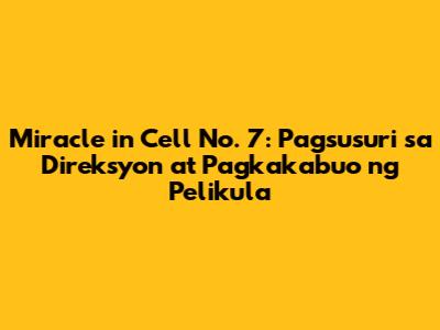 Miracle in Cell No. 7: Pagsusuri sa Direksyon at Pagkakabuo ng Pelikula