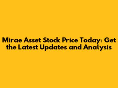 Mirae Asset Stock Price Today: Get the Latest Updates and Analysis