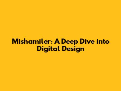 Mishamiler: A Deep Dive into Digital Design