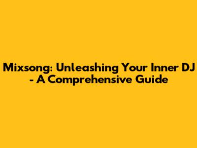 Mixsong: Unleashing Your Inner DJ - A Comprehensive Guide