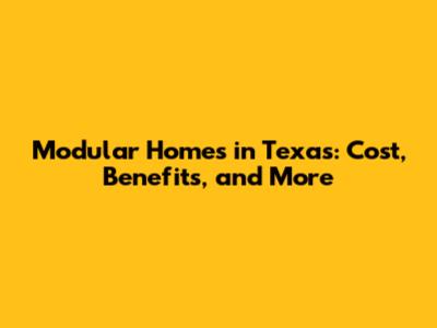 Modular Homes in Texas: Cost, Benefits, and More