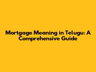 Mortgage Meaning in Telugu: A Comprehensive Guide