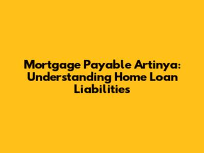 Mortgage Payable Artinya: Understanding Home Loan Liabilities