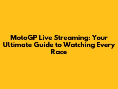 MotoGP Live Streaming: Your Ultimate Guide to Watching Every Race