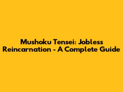 Mushoku Tensei: Jobless Reincarnation - A Complete Guide