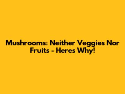 Mushrooms: Neither Veggies Nor Fruits - Here's Why!