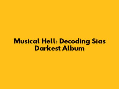 Musical Hell: Decoding Sia's Darkest Album