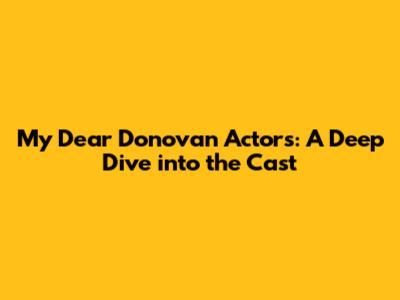 My Dear Donovan Actors: A Deep Dive into the Cast