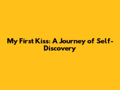 My First Kiss: A Journey of Self-Discovery