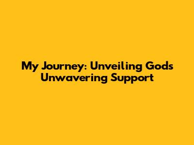 My Journey: Unveiling God's Unwavering Support