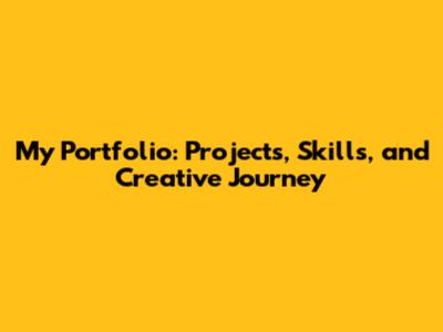 My Portfolio: Projects, Skills, and Creative Journey