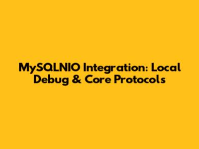 MySQLNIO Integration: Local Debug & Core Protocols