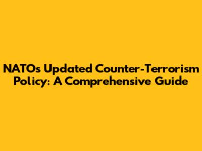 NATO's Updated Counter-Terrorism Policy: A Comprehensive Guide