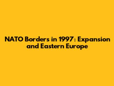 NATO Borders in 1997: Expansion and Eastern Europe