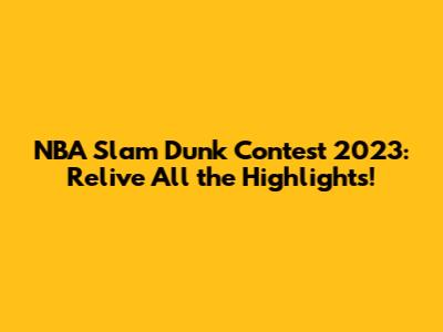 NBA Slam Dunk Contest 2023: Relive All the Highlights!