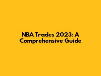 NBA Trades 2023: A Comprehensive Guide