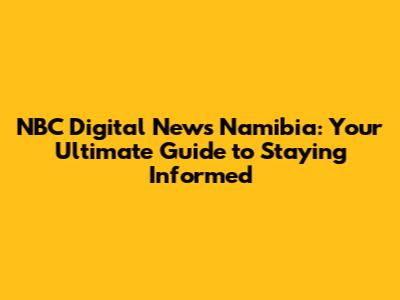 NBC Digital News Namibia: Your Ultimate Guide to Staying Informed