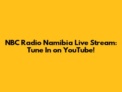 NBC Radio Namibia Live Stream: Tune In on YouTube!