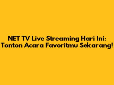 NET TV Live Streaming Hari Ini: Tonton Acara Favoritmu Sekarang!