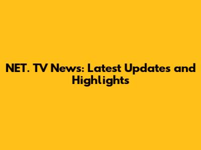 NET. TV News: Latest Updates and Highlights