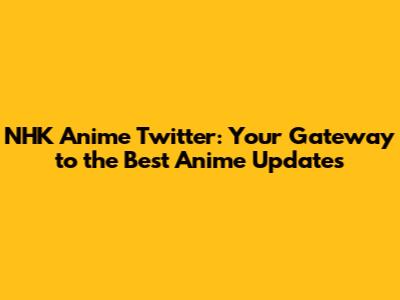 NHK Anime Twitter: Your Gateway to the Best Anime Updates