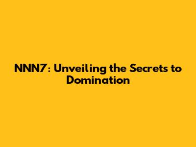 NNN7: Unveiling the Secrets to Domination