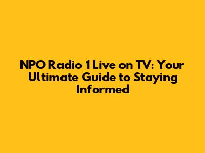 NPO Radio 1 Live on TV: Your Ultimate Guide to Staying Informed