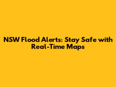 NSW Flood Alerts: Stay Safe with Real-Time Maps