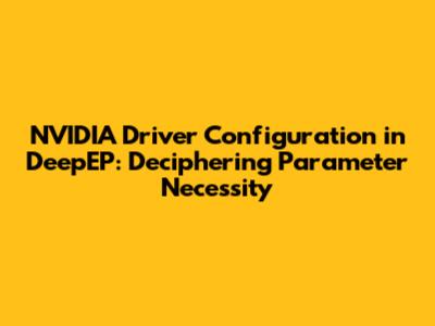 NVIDIA Driver Configuration in DeepEP: Deciphering Parameter Necessity