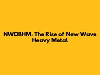NWOBHM: The Rise of New Wave Heavy Metal