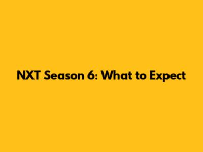 NXT Season 6: What to Expect