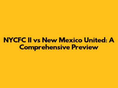 NYCFC II vs New Mexico United: A Comprehensive Preview