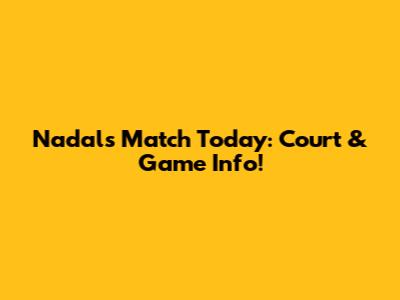 Nadal's Match Today: Court & Game Info!